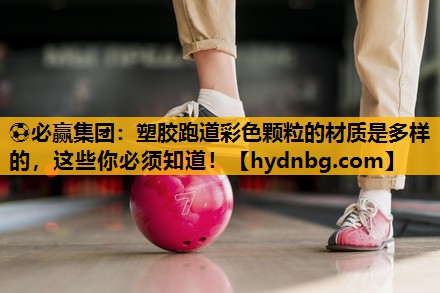 ⚽必赢集团：塑胶跑道彩色颗粒的材质是多样的，这些你必须知道！
